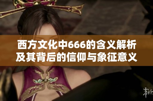 西方文化中666的含义解析及其背后的信仰与象征意义