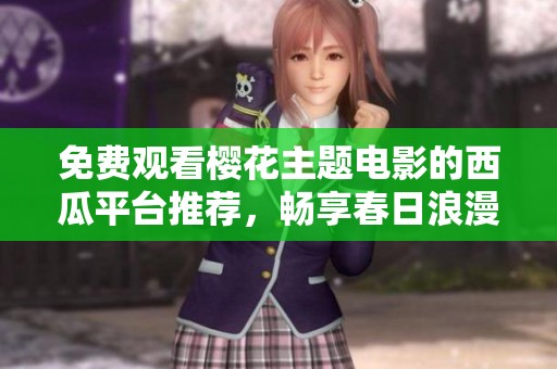免费观看樱花主题电影的西瓜平台推荐，畅享春日浪漫之旅