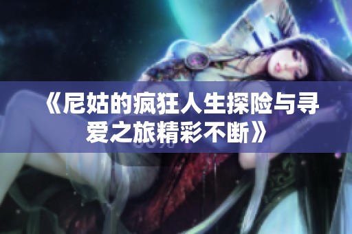 《尼姑的疯狂人生探险与寻爱之旅精彩不断》