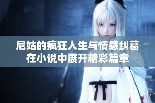 尼姑的疯狂人生与情感纠葛在小说中展开精彩篇章