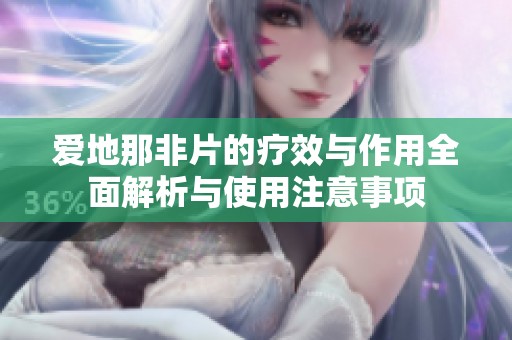 爱地那非片的疗效与作用全面解析与使用注意事项
