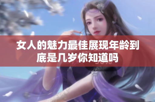 女人的魅力最佳展现年龄到底是几岁你知道吗