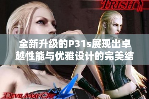 全新升级的P31s展现出卓越性能与优雅设计的完美结合
