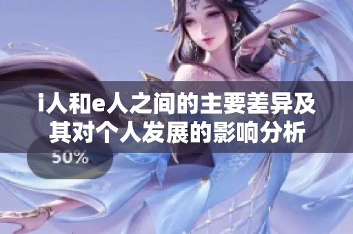 i人和e人之间的主要差异及其对个人发展的影响分析