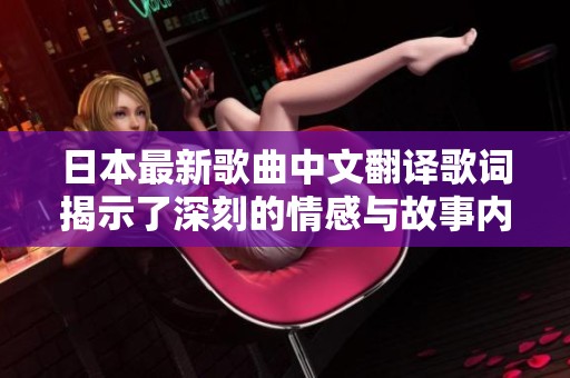 日本最新歌曲中文翻译歌词揭示了深刻的情感与故事内涵