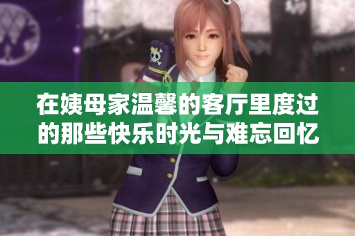 在姨母家温馨的客厅里度过的那些快乐时光与难忘回忆