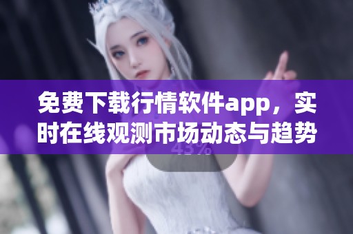 免费下载行情软件app，实时在线观测市场动态与趋势分析