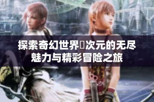 探索奇幻世界囧次元的无尽魅力与精彩冒险之旅