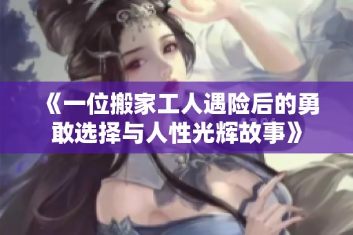 《一位搬家工人遇险后的勇敢选择与人性光辉故事》
