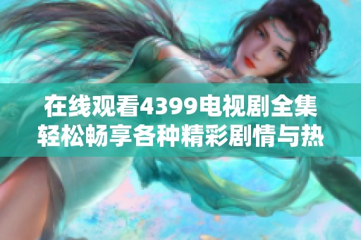 在线观看4399电视剧全集轻松畅享各种精彩剧情与热门剧集