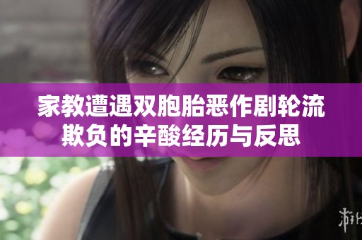 家教遭遇双胞胎恶作剧轮流欺负的辛酸经历与反思