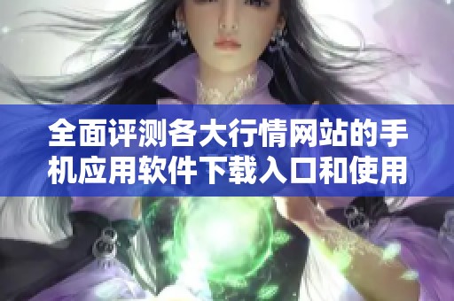 全面评测各大行情网站的手机应用软件下载入口和使用指南