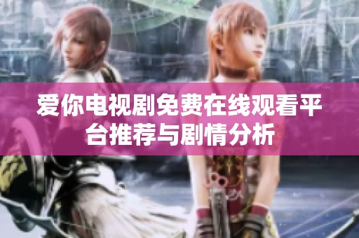 爱你电视剧免费在线观看平台推荐与剧情分析