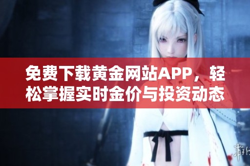 免费下载黄金网站APP，轻松掌握实时金价与投资动态