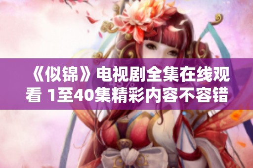 《似锦》电视剧全集在线观看 1至40集精彩内容不容错过