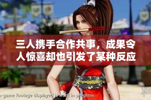 三人携手合作共事，成果令人惊喜却也引发了某种反应