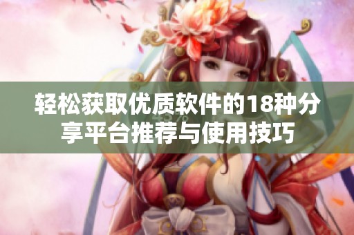 轻松获取优质软件的18种分享平台推荐与使用技巧