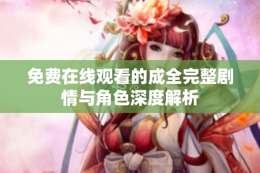 免费在线观看的成全完整剧情与角色深度解析