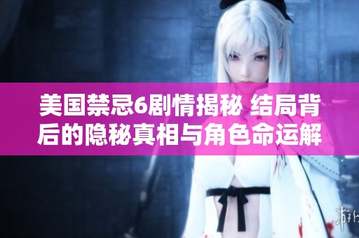 美国禁忌6剧情揭秘 结局背后的隐秘真相与角色命运解析