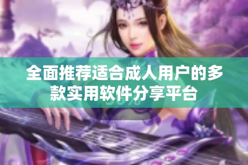 全面推荐适合成人用户的多款实用软件分享平台
