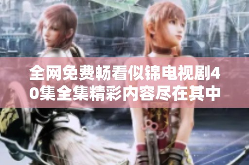 全网免费畅看似锦电视剧40集全集精彩内容尽在其中