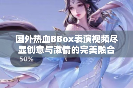 国外热血BBox表演视频尽显创意与激情的完美融合