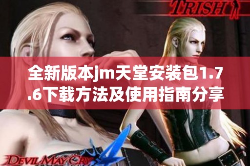 全新版本jm天堂安装包1.7.6下载方法及使用指南分享