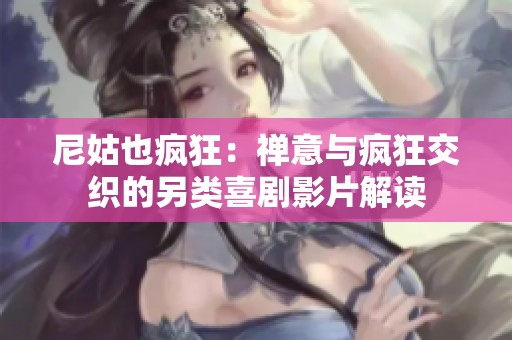 尼姑也疯狂：禅意与疯狂交织的另类喜剧影片解读