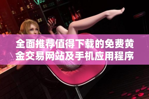 全面推荐值得下载的免费黄金交易网站及手机应用程序