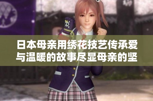 日本母亲用绣花技艺传承爱与温暖的故事尽显母亲的坚韧与柔情