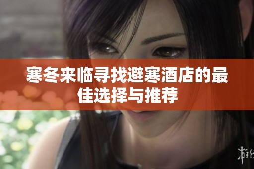 寒冬来临寻找避寒酒店的最佳选择与推荐