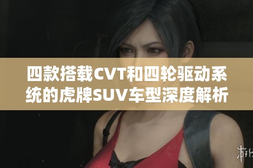 四款搭载CVT和四轮驱动系统的虎牌SUV车型深度解析