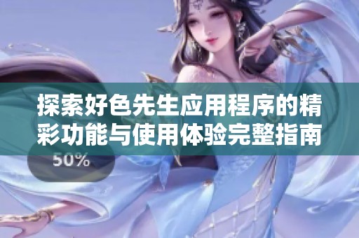 探索好色先生应用程序的精彩功能与使用体验完整指南