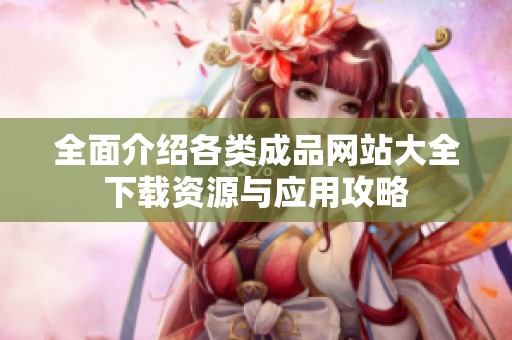 全面介绍各类成品网站大全下载资源与应用攻略