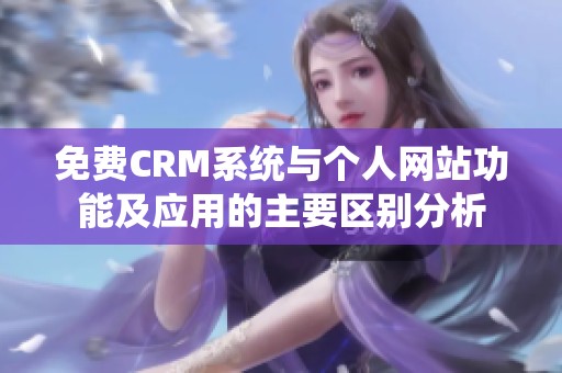 免费CRM系统与个人网站功能及应用的主要区别分析