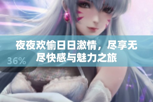 夜夜欢愉日日激情，尽享无尽快感与魅力之旅