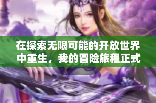 在探索无限可能的开放世界中重生，我的冒险旅程正式开启