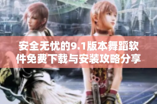 安全无忧的9.1版本舞蹈软件免费下载与安装攻略分享