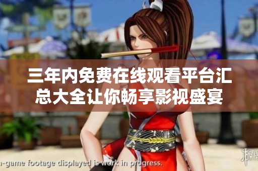三年内免费在线观看平台汇总大全让你畅享影视盛宴