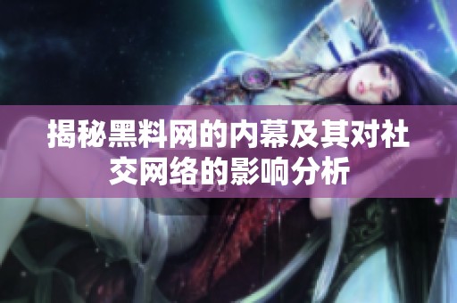 揭秘黑料网的内幕及其对社交网络的影响分析