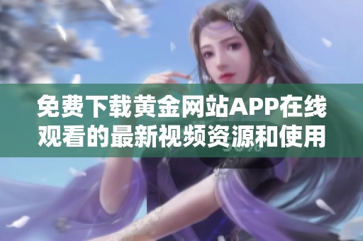 免费下载黄金网站APP在线观看的最新视频资源和使用指南