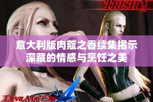 意大利版肉蔻之香续集揭示深藏的情感与烹饪之美