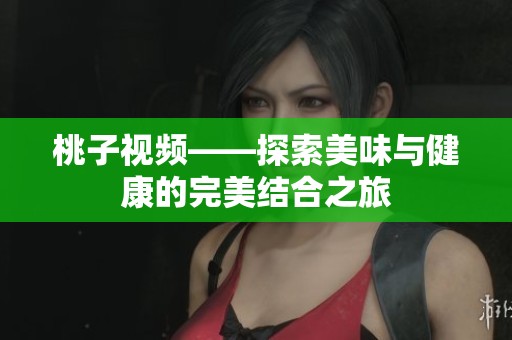 桃子视频——探索美味与健康的完美结合之旅