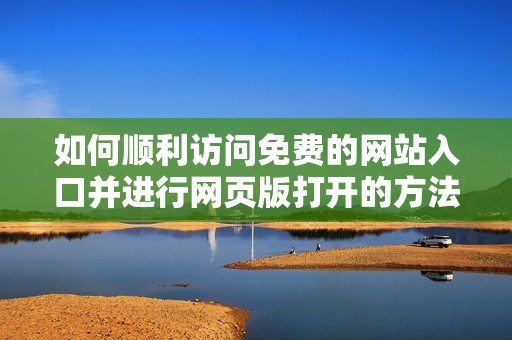 如何顺利访问免费的网站入口并进行网页版打开的方法解析