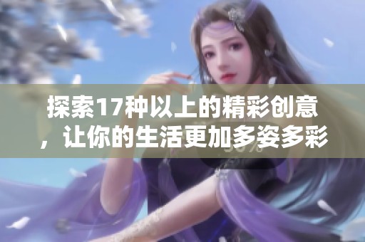 探索17种以上的精彩创意，让你的生活更加多姿多彩