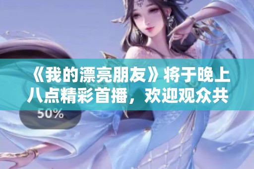 《我的漂亮朋友》将于晚上八点精彩首播，欢迎观众共同期待！