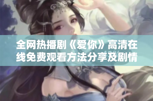 全网热播剧《爱你》高清在线免费观看方法分享及剧情解析