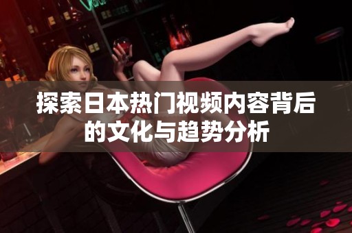 探索日本热门视频内容背后的文化与趋势分析