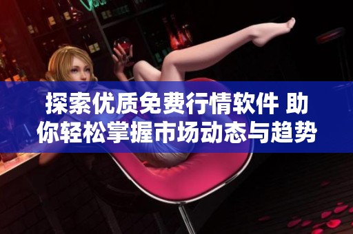 探索优质免费行情软件 助你轻松掌握市场动态与趋势