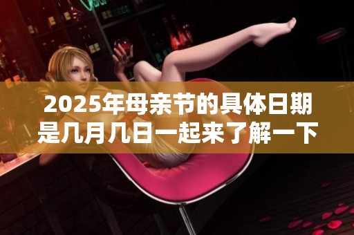 2025年母亲节的具体日期是几月几日一起来了解一下吧